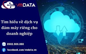 Tìm hiểu về dịch vụ đám mây riêng cho doanh nghiệp của bạn