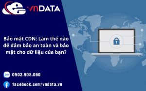 Bảo mật CDN: Làm thế nào để đảm bảo an toàn và bảo mật cho dữ liệu của bạn?