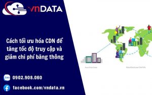 Cách tối ưu hóa CDN để tăng tốc độ truy cập và giảm chi phí băng thông