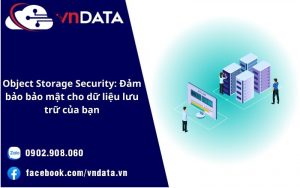 Object Storage Security: Đảm bảo bảo mật cho dữ liệu lưu trữ của bạn