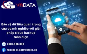 Bảo vệ dữ liệu quan trọng của doanh nghiệp với giải pháp cloud backup toàn diện